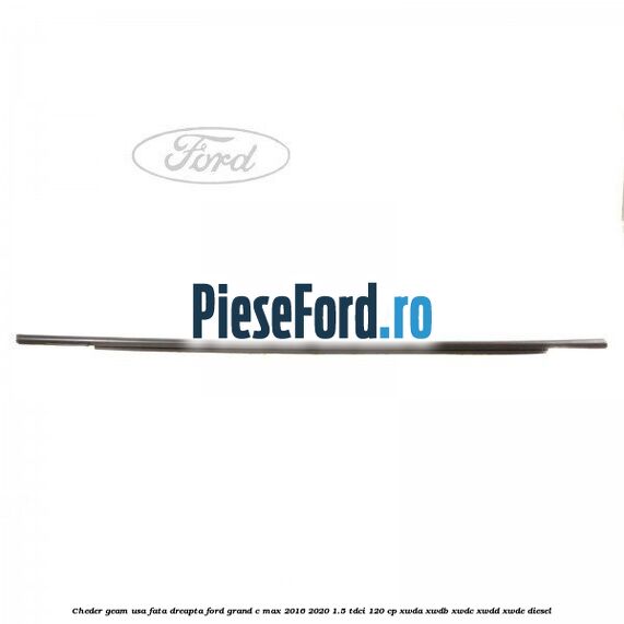 Cheder geam usa fata dreapta Ford Grand C-Max 2016-2020 1.5 TDCi 120 cp XWDA, XWDB, XWDC, XWDD, XWDE diesel