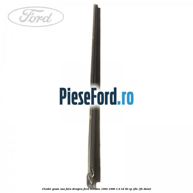Cheder geam usa fata dreapta Ford Mondeo 1993-1996 1.8 TD 90 cp Cheder geam usa fata dreapta Ford Mondeo 1993-1996 1.8 TD 90 cp RFM, RFN diesel