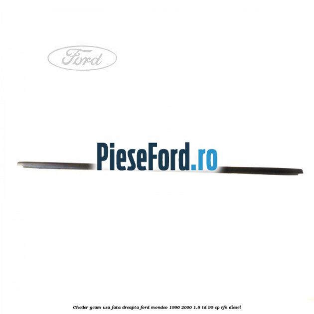 Cheder geam usa fata dreapta Ford Mondeo 1996-2000 1.8 TD 90 cp Cheder geam usa fata dreapta Ford Mondeo 1996-2000 1.8 TD 90 cp RFN diesel