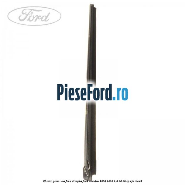 Cheder geam usa fata dreapta Ford Mondeo 1996-2000 1.8 TD 90 cp Cheder geam usa fata dreapta Ford Mondeo 1996-2000 1.8 TD 90 cp RFN diesel