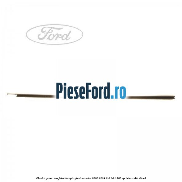 Cheder geam usa fata dreapta Ford Mondeo 2008-2014 2.0 TDCi 163 cp Cheder geam usa fata dreapta Ford Mondeo 2008-2014 2.0 TDCi 163 cp TXBA, TXBB diesel