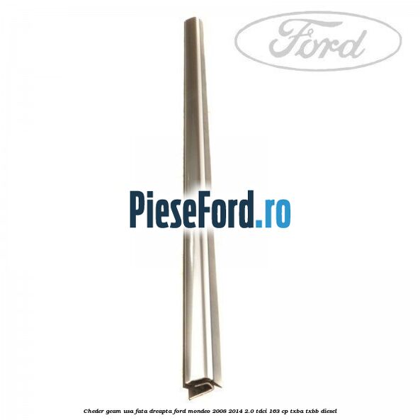 Cheder geam usa fata dreapta Ford Mondeo 2008-2014 2.0 TDCi 163 cp Cheder geam usa fata dreapta Ford Mondeo 2008-2014 2.0 TDCi 163 cp TXBA, TXBB diesel