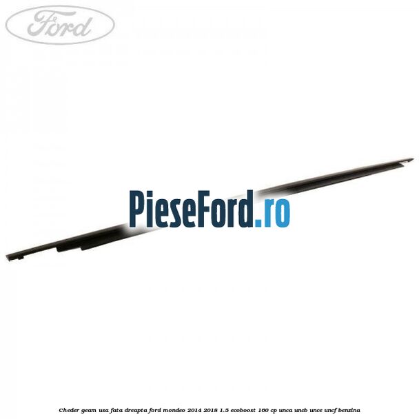 Cheder geam usa fata dreapta Ford Mondeo 2014-2018 1.5 EcoBoost 160 cp UNCA, UNCB, UNCE, UNCF benzina