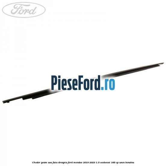 Cheder geam usa fata dreapta Ford Mondeo 2019-2023 1.5 EcoBoost 165 cp Cheder geam usa fata dreapta Ford Mondeo 2019-2023 1.5 EcoBoost 165 cp UNCN benzina