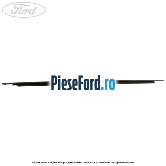 Cheder geam usa fata dreapta Ford Mondeo 2019-2023 1.5 EcoBoost 165 cp Cheder geam usa fata dreapta Ford Mondeo 2019-2023 1.5 EcoBoost 165 cp UNCN benzina