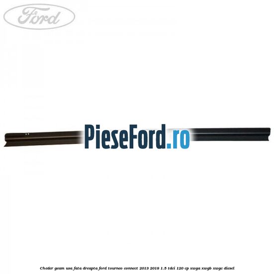 Cheder geam usa fata dreapta Ford Tourneo Connect 2013-2018 1.5 TDCi 120 cp Cheder geam usa fata dreapta Ford Tourneo Connect 2013-2018 1.5 TDCi 120 cp XWGA, XWGB, XWGC diesel