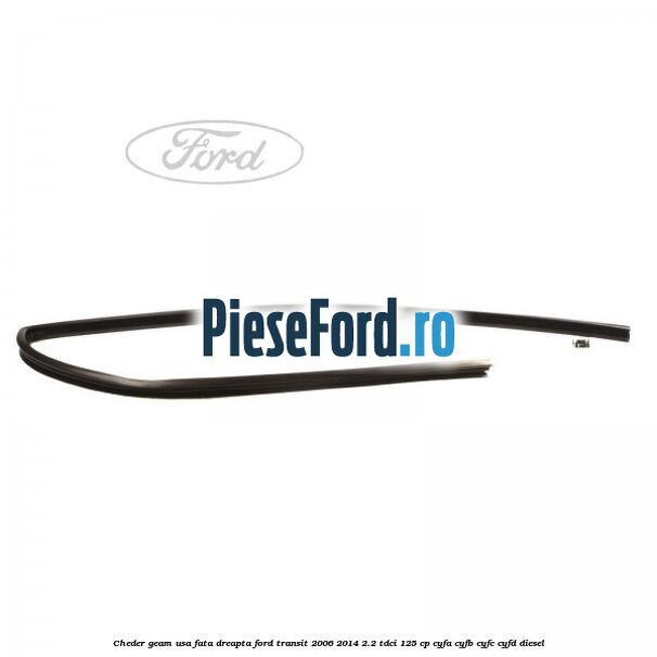 Cheder geam usa fata dreapta Ford Transit 2006-2014 2.2 TDCi 125 cp Cheder geam usa fata dreapta Ford Transit 2006-2014 2.2 TDCi 125 cp CYFA, CYFB, CYFC, CYFD diesel