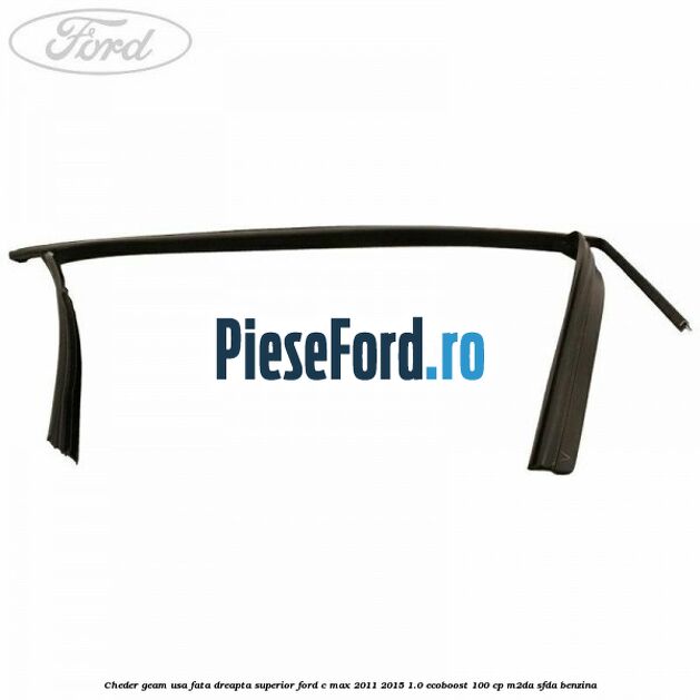 Cheder geam usa fata dreapta superior Ford C-Max 2011-2015 1.0 EcoBoost 100 cp M2DA, SFDA benzina