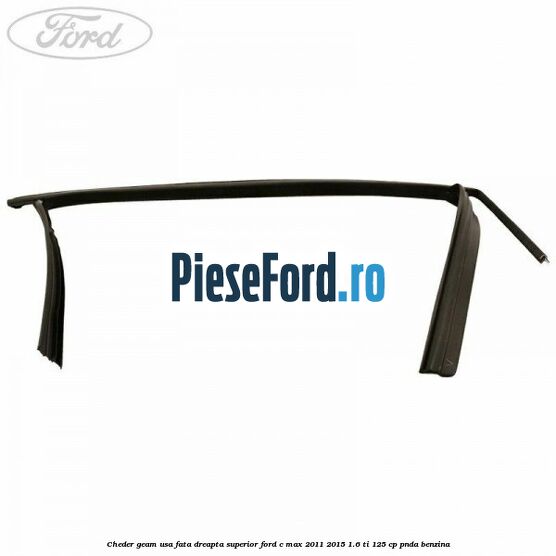 Cheder geam usa fata dreapta superior Ford C-Max 2011-2015 1.6 Ti 125 cp PNDA benzina