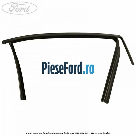 Cheder geam usa fata dreapta superior Ford C-Max 2011-2015 1.6 Ti 125 cp PNDA benzina