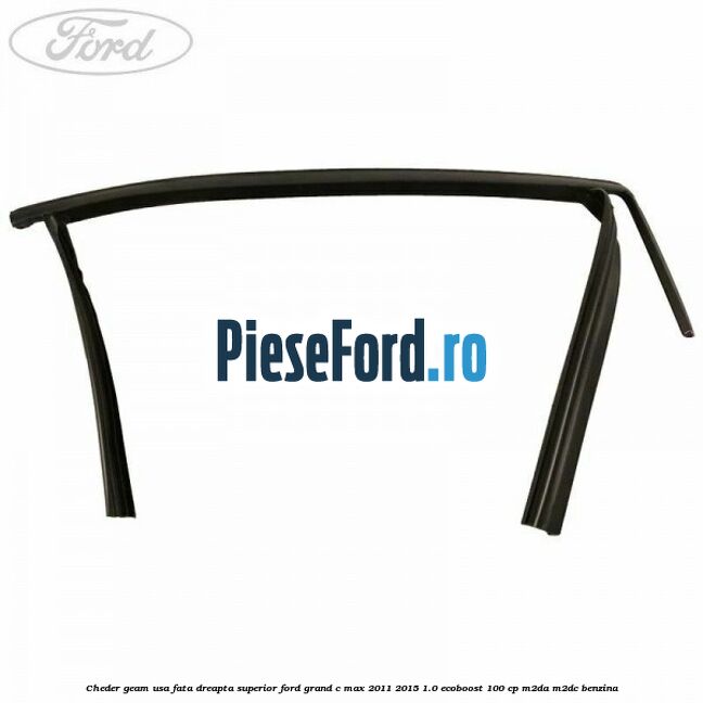 Cheder geam usa fata dreapta superior Ford Grand C-Max 2011-2015 1.0 EcoBoost 100 cp Cheder geam usa fata dreapta superior Ford Grand C-Max 2011-2015 1.0 EcoBoost 100 cp M2DA, M2DC benzina