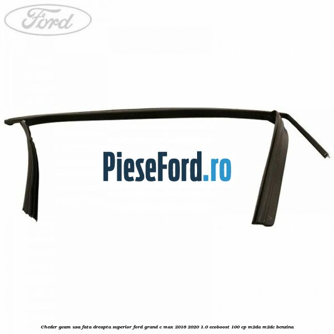Cheder geam usa fata dreapta superior Ford Grand C-Max 2016-2020 1.0 EcoBoost 100 cp M2DA, M2DC benzina