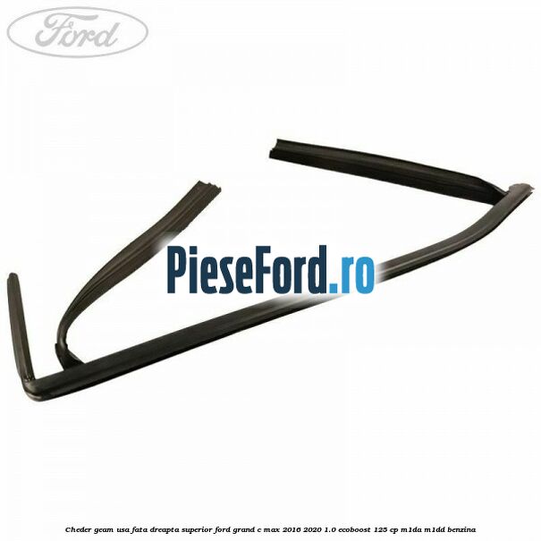 Cheder geam usa fata dreapta superior Ford Grand C-Max 2016-2020 1.0 EcoBoost 125 cp M1DA, M1DD benzina