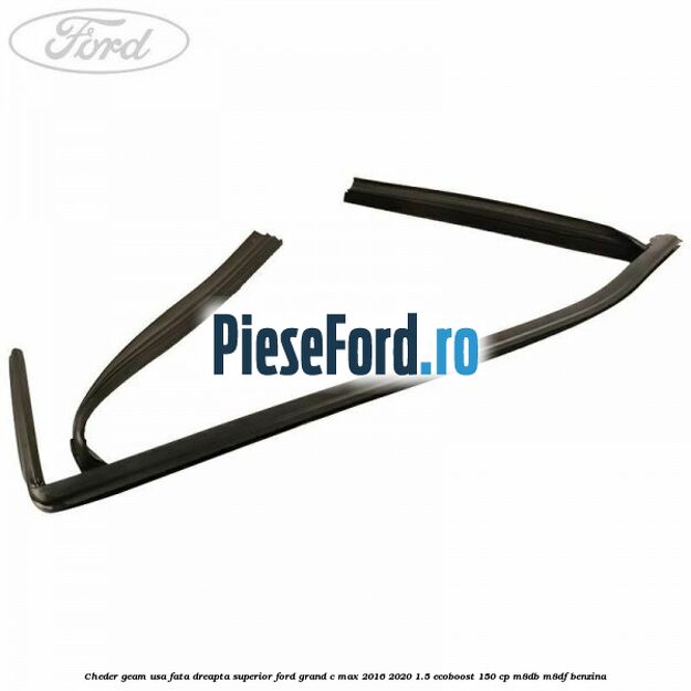 Cheder geam usa fata dreapta superior Ford Grand C-Max 2016-2020 1.5 EcoBoost 150 cp M8DB, M8DF benzina