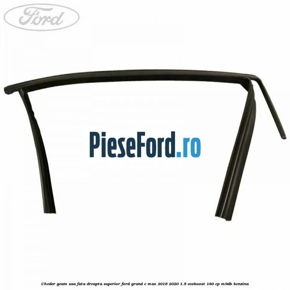 Cheder geam usa fata dreapta superior Ford Grand C-Max 2016-2020 1.5 EcoBoost 180 cp M9DB benzina
