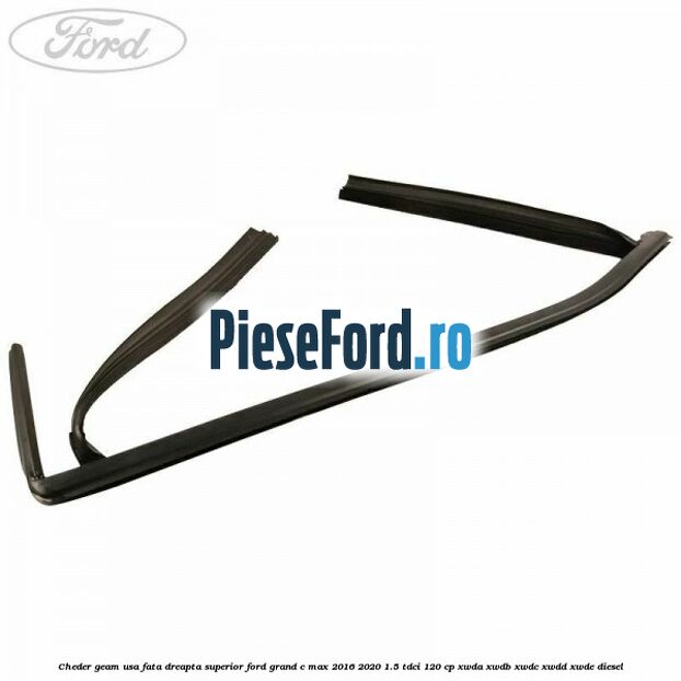 Cheder geam usa fata dreapta superior Ford Grand C-Max 2016-2020 1.5 TDCi 120 cp XWDA, XWDB, XWDC, XWDD, XWDE diesel