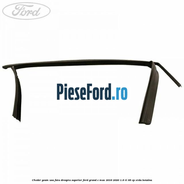 Cheder geam usa fata dreapta superior Ford Grand C-Max 2016-2020 1.6 Ti 85 cp XTDA benzina