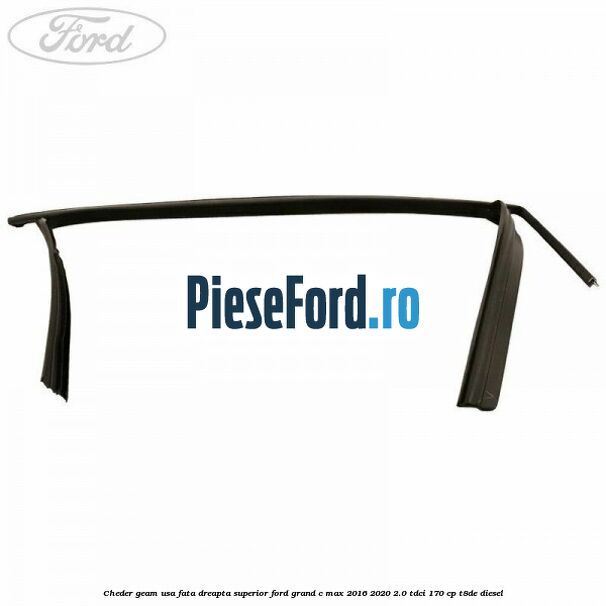 Cheder geam usa fata dreapta superior Ford Grand C-Max 2016-2020 2.0 TDCi 170 cp T8DE diesel