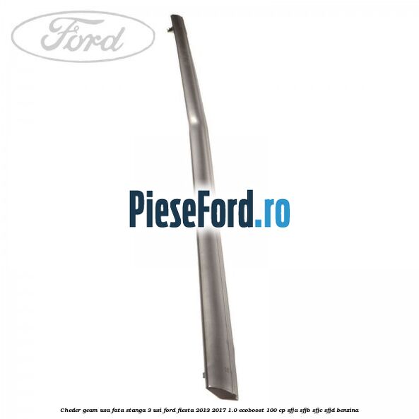 Cheder geam usa fata stanga 3 usi Ford Fiesta 2013-2017 1.0 EcoBoost 100 cp SFJA, SFJB, SFJC, SFJD benzina