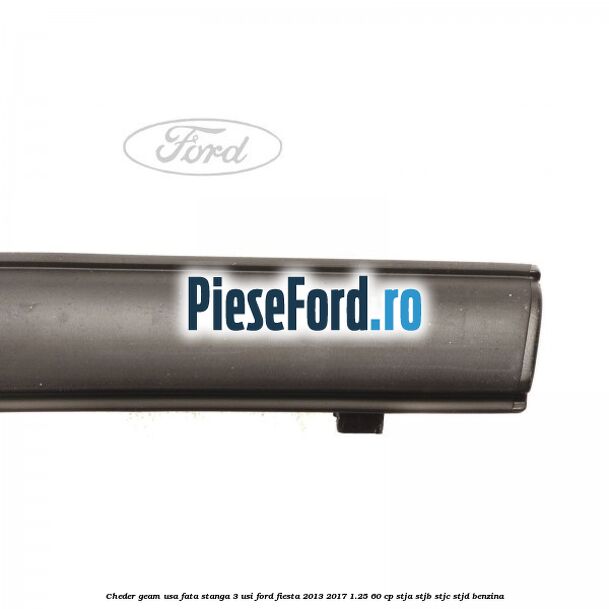 Cheder geam usa fata stanga 3 usi Ford Fiesta 2013-2017 1.25 60 cp Cheder geam usa fata stanga 3 usi Ford Fiesta 2013-2017 1.25 60 cp STJA, STJB, STJC, STJD benzina