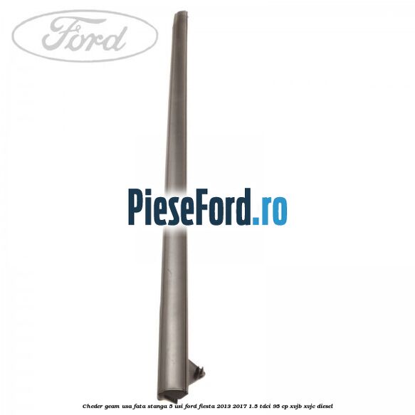 Cheder geam usa fata stanga 5 usi Ford Fiesta 2013-2017 1.5 TDCi 95 cp XVJB, XVJC diesel