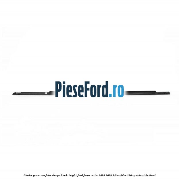 Cheder geam usa fata stanga black bright Ford Focus Active 2019-2023 1.5 EcoBlue 120 cp Cheder geam usa fata stanga black bright Ford Focus Active 2019-2023 1.5 EcoBlue 120 cp ZTDA, ZTDB diesel
