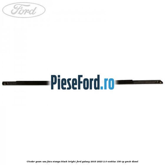 Cheder geam usa fata stanga black bright Ford Galaxy 2015-2023 2.0 EcoBlue 150 cp YMCB diesel