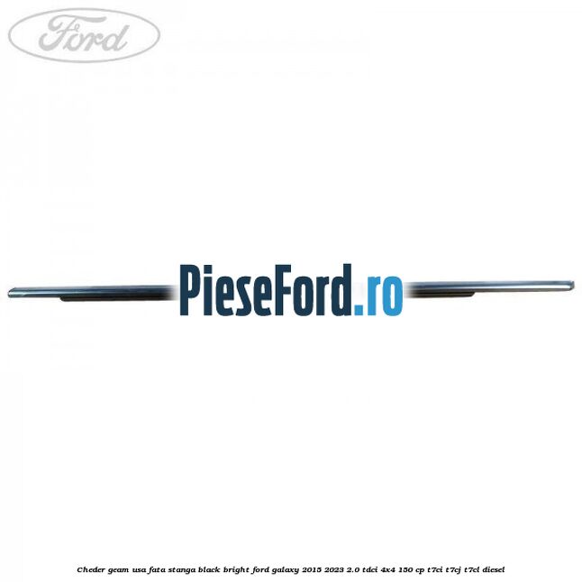 Cheder geam usa fata stanga black bright Ford Galaxy 2015-2023 2.0 TDCi 4x4 150 cp T7CI, T7CJ, T7CL diesel