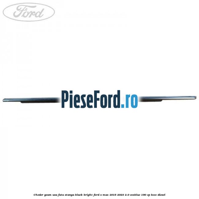 Cheder geam usa fata stanga black bright Ford S-Max 2015-2023 2.0 EcoBlue 190 cp BCCC diesel