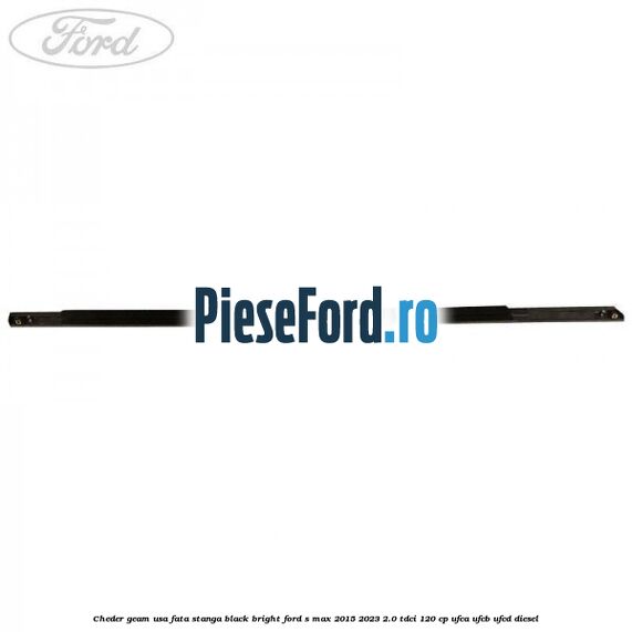 Cheder geam usa fata stanga black bright Ford S-Max 2015-2023 2.0 TDCi 120 cp UFCA, UFCB, UFCD diesel