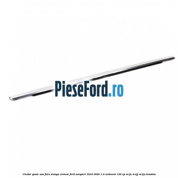 Cheder geam usa fata stanga cromat Ford EcoSport 2019-2023 1.0 EcoBoost 125 cp M1JC, M1JJ, M1JU benzina
