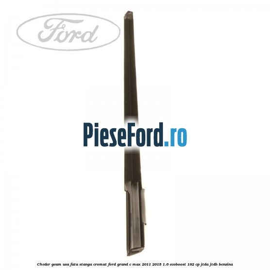 Cheder geam usa fata stanga cromat Ford Grand C-Max 2011-2015 1.6 EcoBoost 182 cp JTDA, JTDB benzina