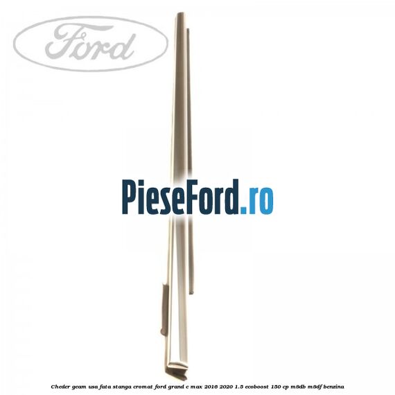 Cheder geam usa fata stanga cromat Ford Grand C-Max 2016-2020 1.5 EcoBoost 150 cp M8DB, M8DF benzina