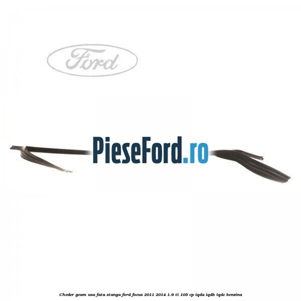 Cheder geam usa fata stanga Ford Focus 2011-2014 1.6 Ti 105 cp IQDA, IQDB, IQDC benzina