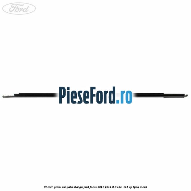 Cheder geam usa fata stanga Ford Focus 2011-2014 2.0 TDCi 115 cp Cheder geam usa fata stanga Ford Focus 2011-2014 2.0 TDCi 115 cp TYDA diesel