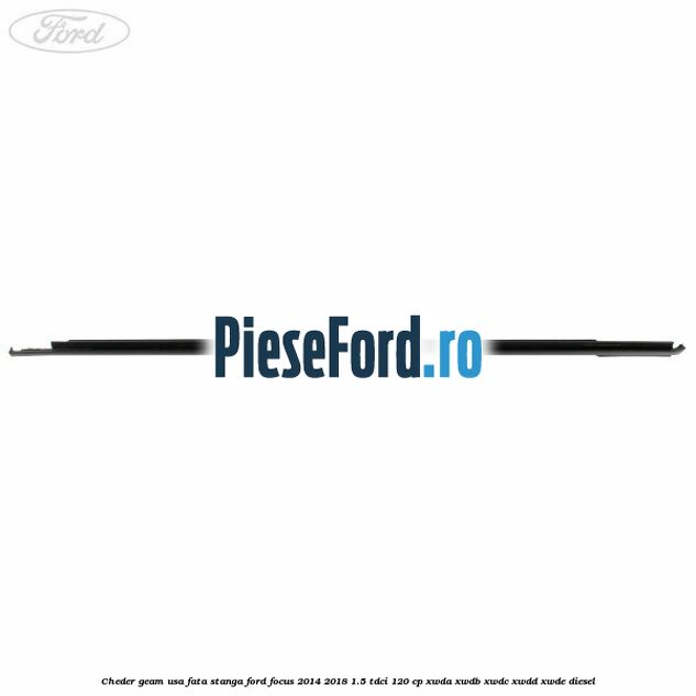 Cheder geam usa fata stanga Ford Focus 2014-2018 1.5 TDCi 120 cp Cheder geam usa fata stanga Ford Focus 2014-2018 1.5 TDCi 120 cp XWDA, XWDB, XWDC, XWDD, XWDE diesel