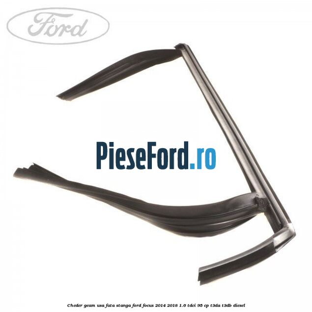 Cheder geam usa fata stanga Ford Focus 2014-2018 1.6 TDCi 95 cp Cheder geam usa fata stanga Ford Focus 2014-2018 1.6 TDCi 95 cp T3DA, T3DB diesel