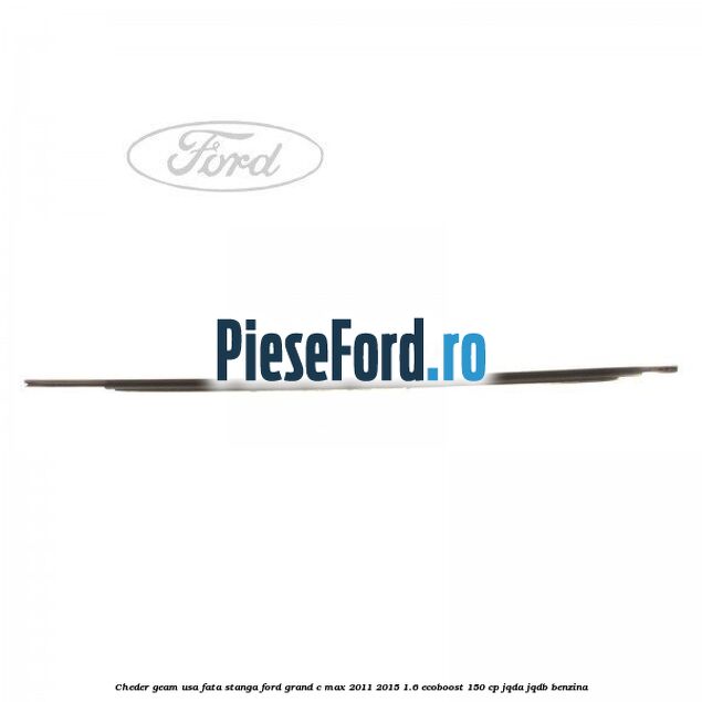 Cheder geam usa fata stanga Ford Grand C-Max 2011-2015 1.6 EcoBoost 150 cp JQDA, JQDB benzina