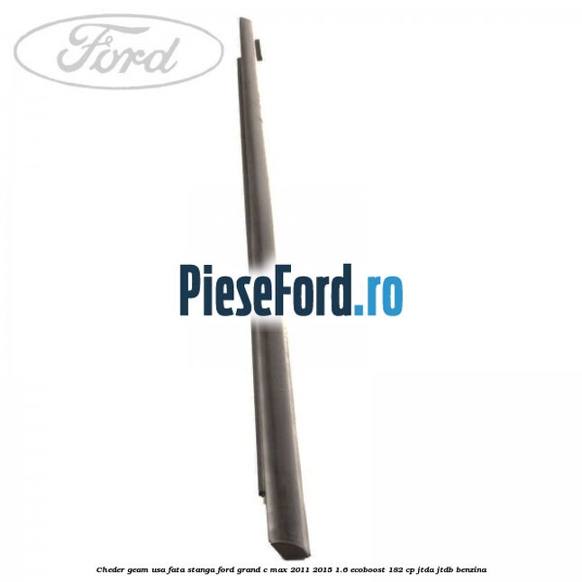 Cheder geam usa fata stanga Ford Grand C-Max 2011-2015 1.6 EcoBoost 182 cp Cheder geam usa fata stanga Ford Grand C-Max 2011-2015 1.6 EcoBoost 182 cp JTDA, JTDB benzina