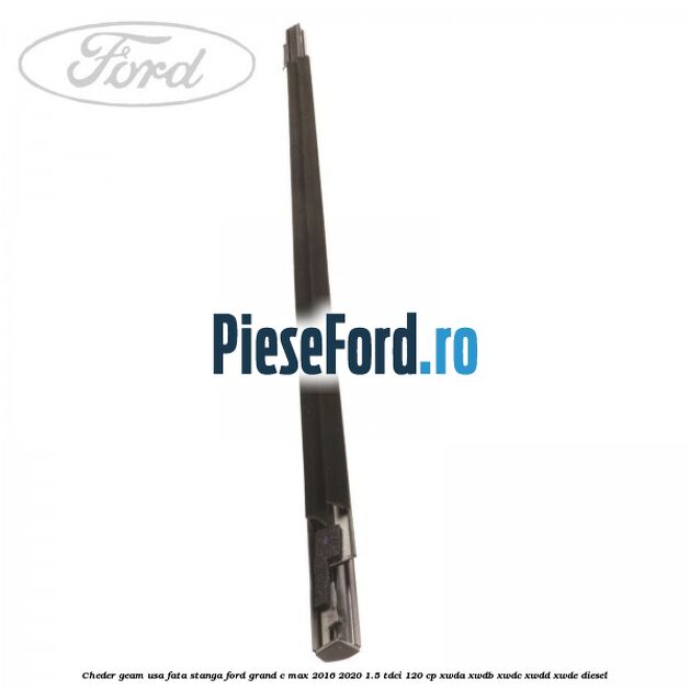 Cheder geam usa fata stanga Ford Grand C-Max 2016-2020 1.5 TDCi 120 cp XWDA, XWDB, XWDC, XWDD, XWDE diesel