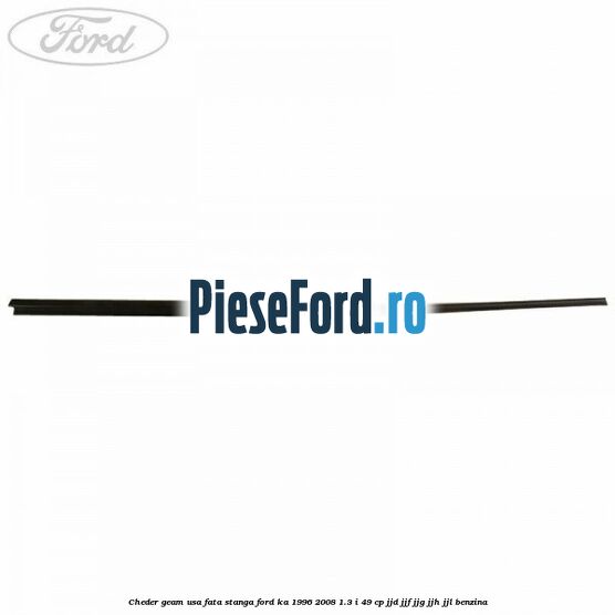 Cheder geam usa fata stanga Ford Ka 1996-2008 1.3 i 49 cp JJD, JJF, JJG, JJH, JJL benzina