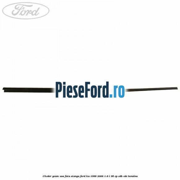 Cheder geam usa fata stanga Ford Ka 1996-2008 1.6 i 95 cp CDB, CDC benzina