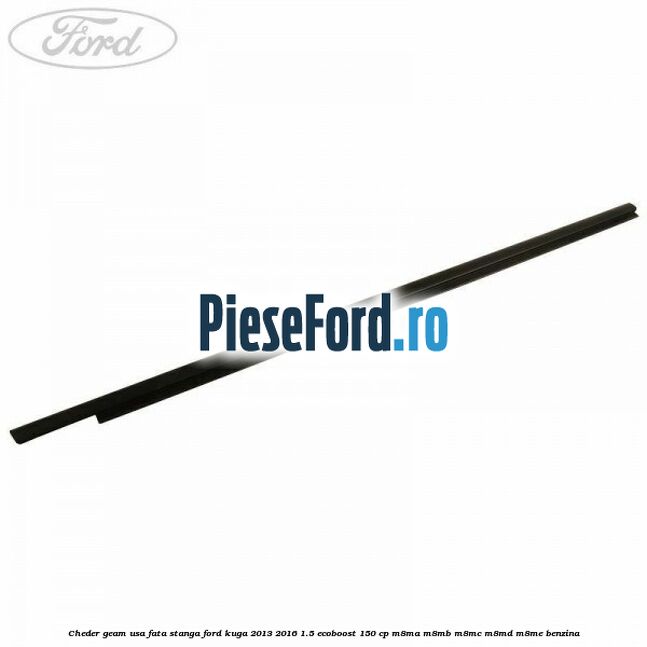 Cheder geam usa fata stanga Ford Kuga 2013-2016 1.5 EcoBoost 150 cp M8MA, M8MB, M8MC, M8MD, M8ME benzina
