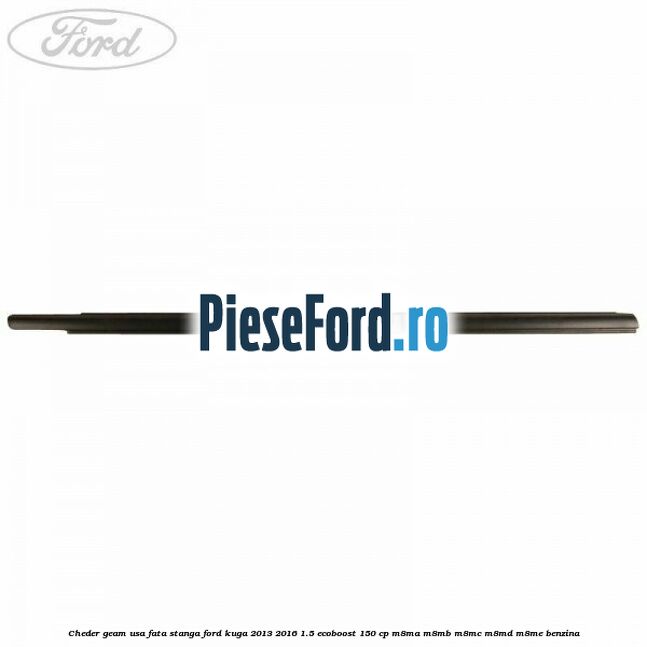 Cheder geam usa fata stanga Ford Kuga 2013-2016 1.5 EcoBoost 150 cp M8MA, M8MB, M8MC, M8MD, M8ME benzina