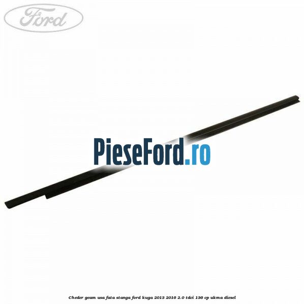 Cheder geam usa fata stanga Ford Kuga 2013-2016 2.0 TDCi 136 cp Cheder geam usa fata stanga Ford Kuga 2013-2016 2.0 TDCi 136 cp UKMA diesel