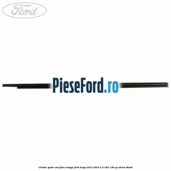 Cheder geam usa fata stanga Ford Kuga 2013-2016 2.0 TDCi 136 cp Cheder geam usa fata stanga Ford Kuga 2013-2016 2.0 TDCi 136 cp UKMA diesel