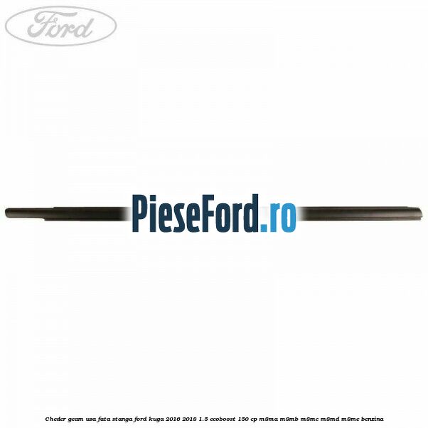Cheder geam usa fata stanga Ford Kuga 2016-2018 1.5 EcoBoost 150 cp Cheder geam usa fata stanga Ford Kuga 2016-2018 1.5 EcoBoost 150 cp M8MA, M8MB, M8MC, M8MD, M8ME benzina