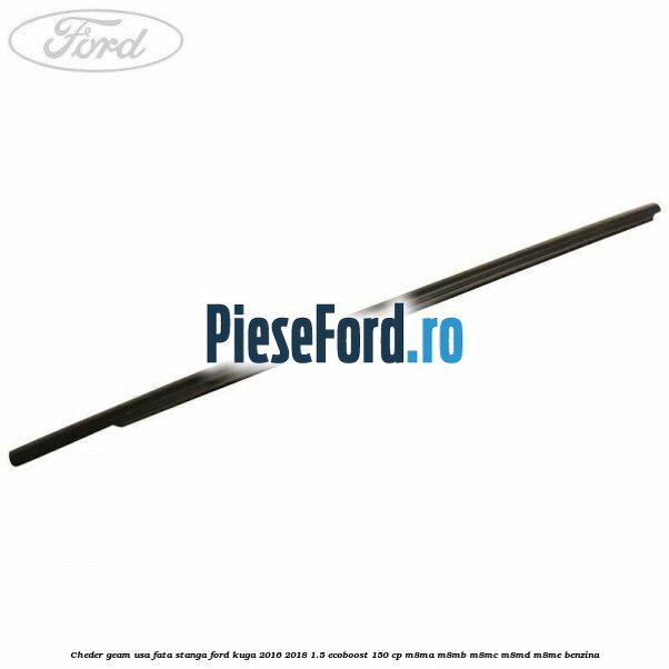 Cheder geam usa fata stanga Ford Kuga 2016-2018 1.5 EcoBoost 150 cp M8MA, M8MB, M8MC, M8MD, M8ME benzina