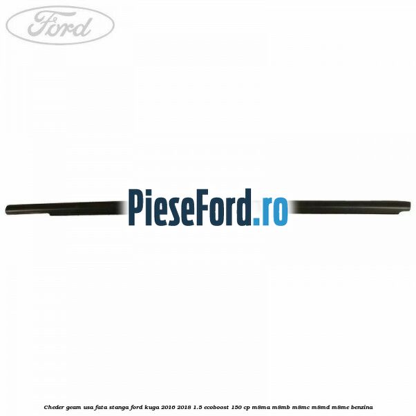Cheder geam usa fata stanga Ford Kuga 2016-2018 1.5 EcoBoost 150 cp Cheder geam usa fata stanga Ford Kuga 2016-2018 1.5 EcoBoost 150 cp M8MA, M8MB, M8MC, M8MD, M8ME benzina