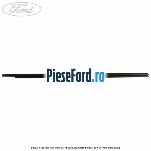 Cheder geam usa fata stanga Ford Kuga 2016-2018 2.0 TDCi 150 cp Cheder geam usa fata stanga Ford Kuga 2016-2018 2.0 TDCi 150 cp T7MB, T7MA diesel